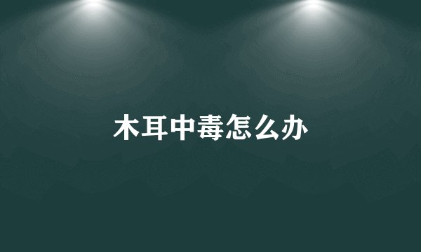 木耳中毒怎么办