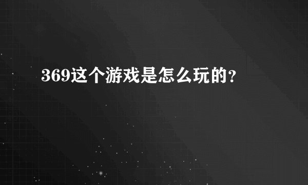 369这个游戏是怎么玩的?