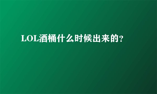 LOL酒桶什么时候出来的？