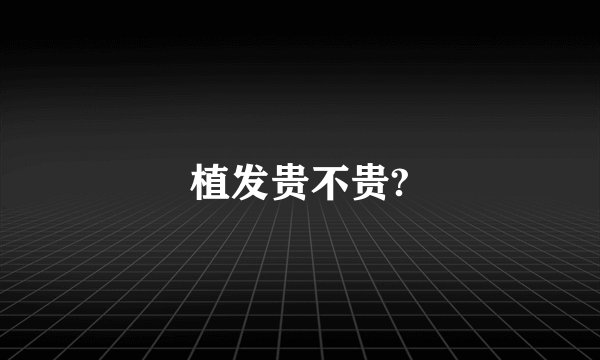植发贵不贵?