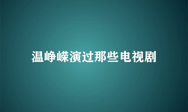 温峥嵘演过那些电视剧