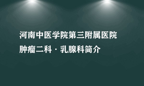 河南中医学院第三附属医院 肿瘤二科·乳腺科简介