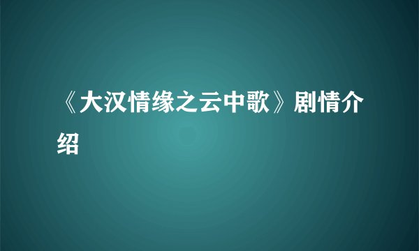 《大汉情缘之云中歌》剧情介绍