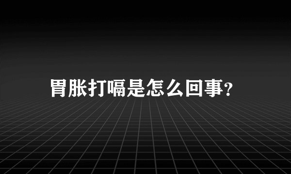胃胀打嗝是怎么回事？