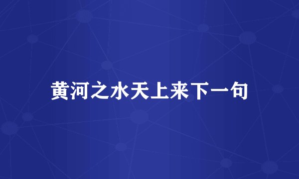 黄河之水天上来下一句