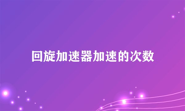 回旋加速器加速的次数