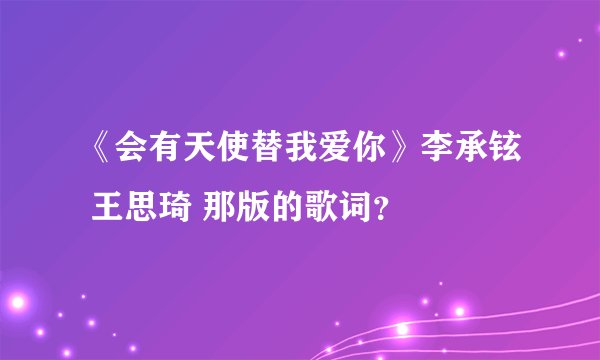 《会有天使替我爱你》李承铉 王思琦 那版的歌词?