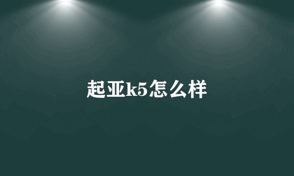 起亚k5怎么样