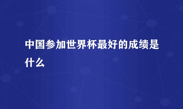 中国参加世界杯最好的成绩是什么