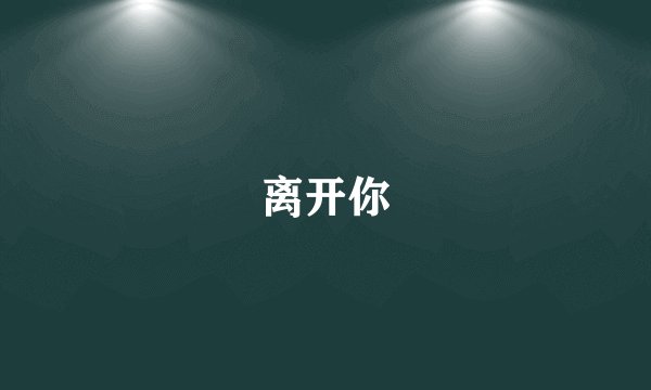 离开你