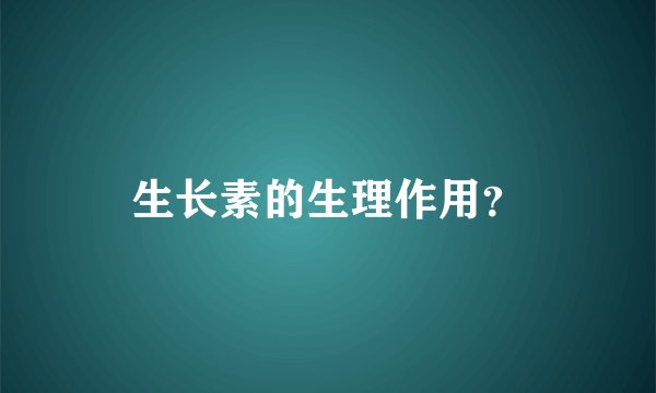 生长素的生理作用？