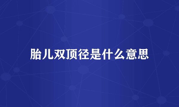胎儿双顶径是什么意思