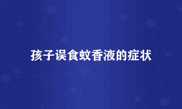 孩子误食蚊香液的症状