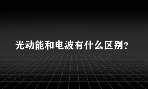 光动能和电波有什么区别？