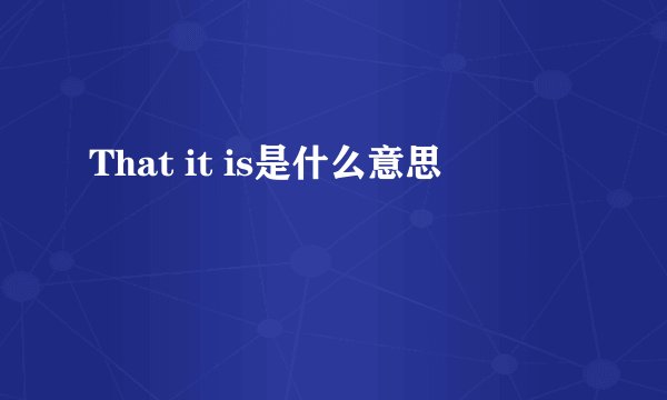 That it is是什么意思