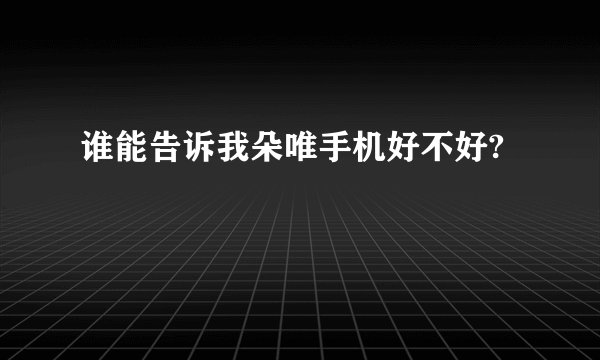 谁能告诉我朵唯手机好不好?