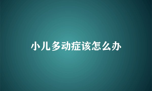 小儿多动症该怎么办
