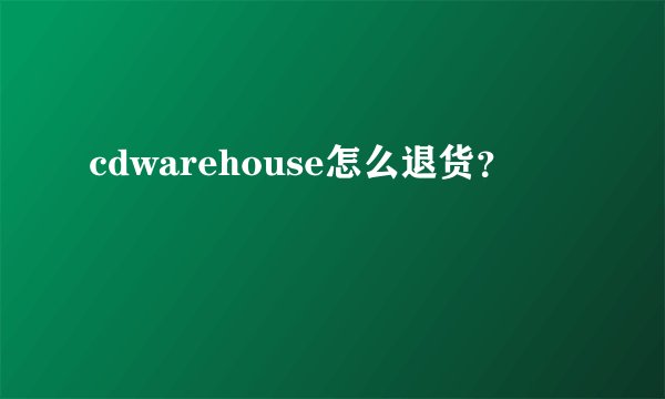 cdwarehouse怎么退货？
