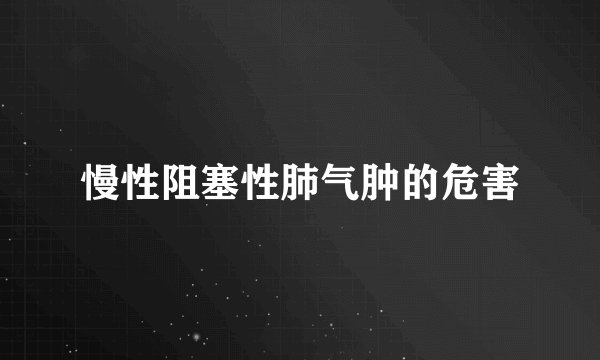 慢性阻塞性肺气肿的危害