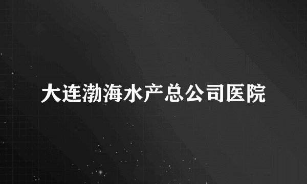 大连渤海水产总公司医院