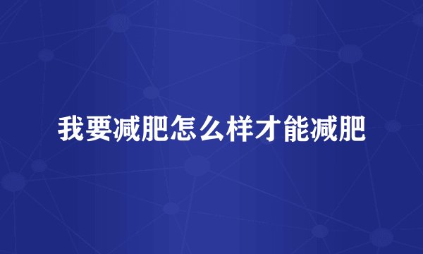 我要减肥怎么样才能减肥