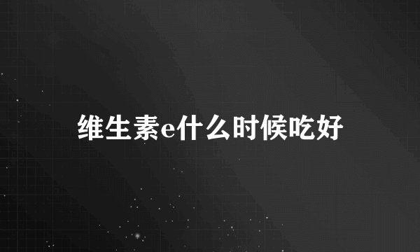 维生素e什么时候吃好
