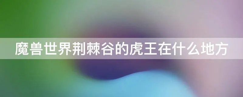 魔兽世界荆棘谷的虎王在什么地方