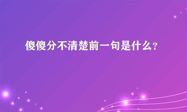 傻傻分不清楚前一句是什么？