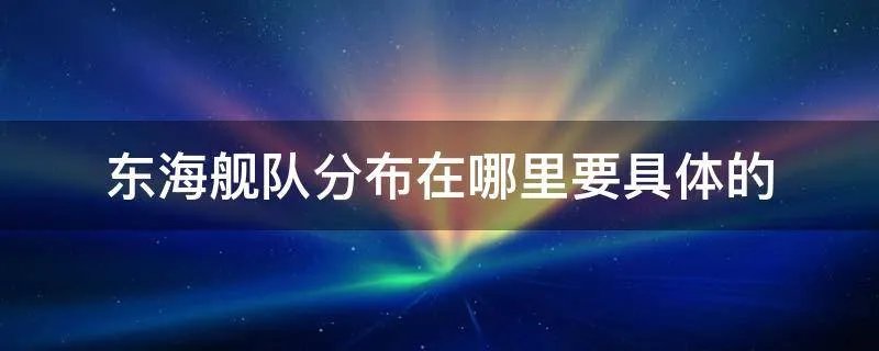 东海舰队分布在哪里要具体的