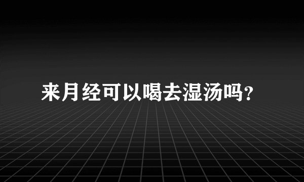 来月经可以喝去湿汤吗？