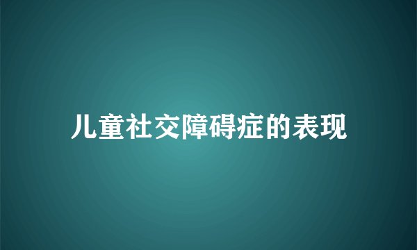 儿童社交障碍症的表现