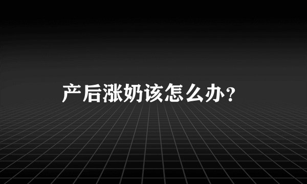 产后涨奶该怎么办？