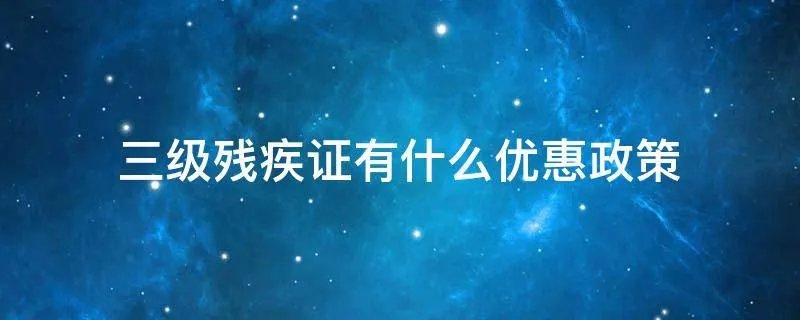 三级残疾证有什么优惠政策