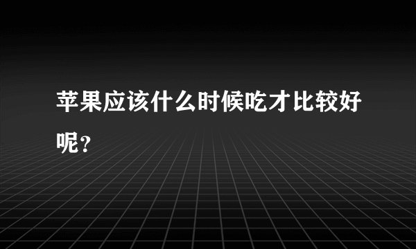 苹果应该什么时候吃才比较好呢？
