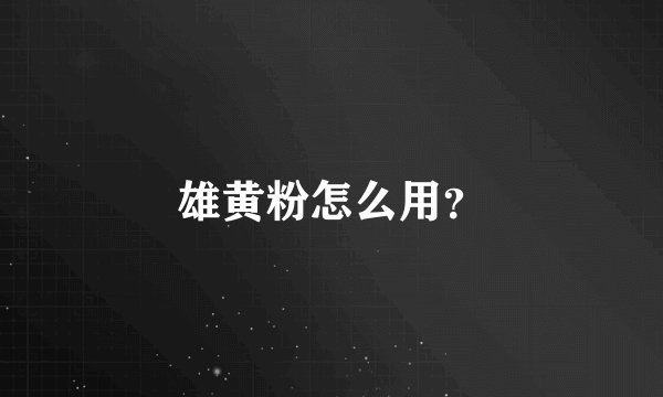 雄黄粉怎么用？