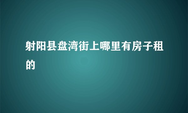 射阳县盘湾街上哪里有房子租的