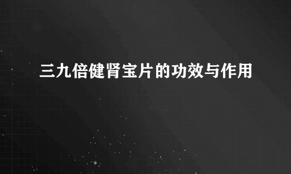 三九倍健肾宝片的功效与作用