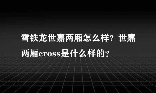 雪铁龙世嘉两厢怎么样?世嘉两厢cross是什么样的?