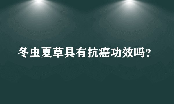 冬虫夏草具有抗癌功效吗？