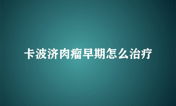 卡波济肉瘤早期怎么治疗