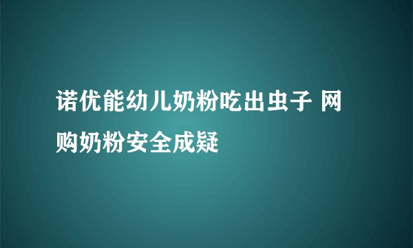 诺优能幼儿奶粉吃出虫子 网购奶粉安全成疑