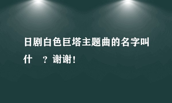日剧白色巨塔主题曲的名字叫什麼?谢谢!