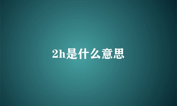 2h是什么意思