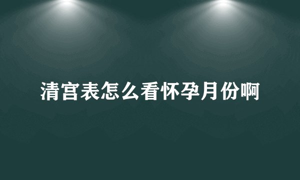 清宫表怎么看怀孕月份啊
