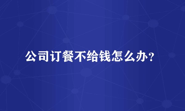 公司订餐不给钱怎么办？