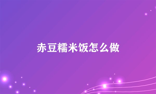 赤豆糯米饭怎么做