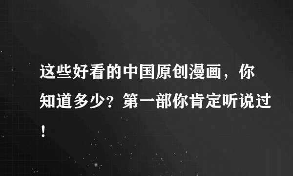 这些好看的中国原创漫画，你知道多少？第一部你肯定听说过！