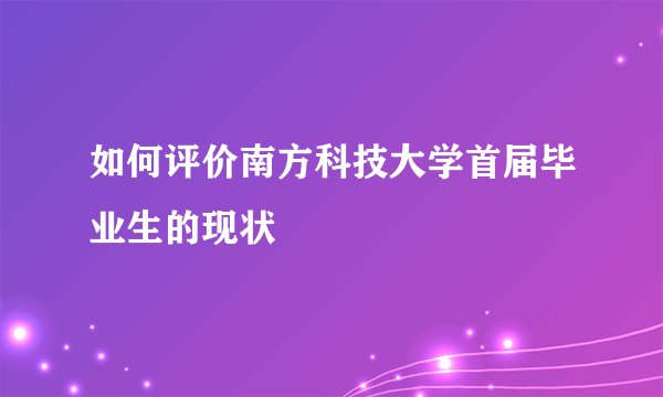 如何评价南方科技大学首届毕业生的现状