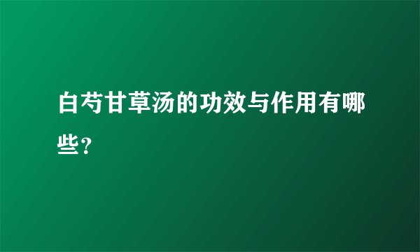 白芍甘草汤的功效与作用有哪些？