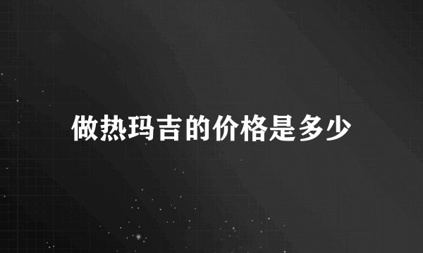 做热玛吉的价格是多少